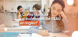 ¿Cómo aprobar el examen de inglés de la EBAU?